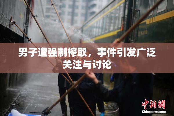 男子遭强制榨取，事件引发广泛关注与讨论