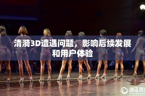 清漪3D遭遇问题，影响后续发展和用户体验