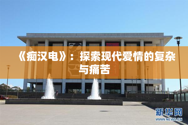 《痴汉电》：探索现代爱情的复杂与痛苦