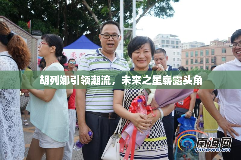 胡列娜引领潮流，未来之星崭露头角