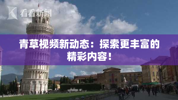 青草视频新动态：探索更丰富的精彩内容！