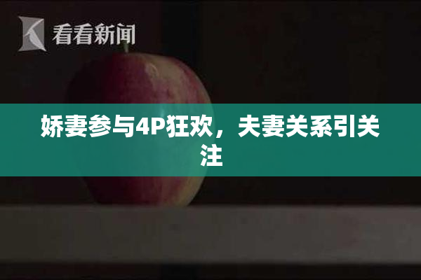 娇妻参与4P狂欢，夫妻关系引关注