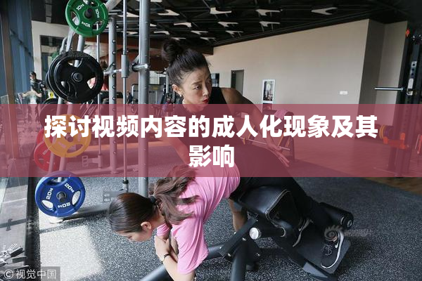 探讨视频内容的成人化现象及其影响