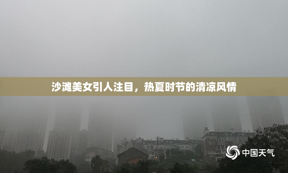 沙滩美女引人注目，热夏时节的清凉风情