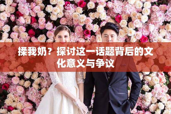 揉我奶？探讨这一话题背后的文化意义与争议