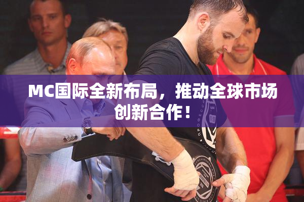 MC国际全新布局，推动全球市场创新合作！
