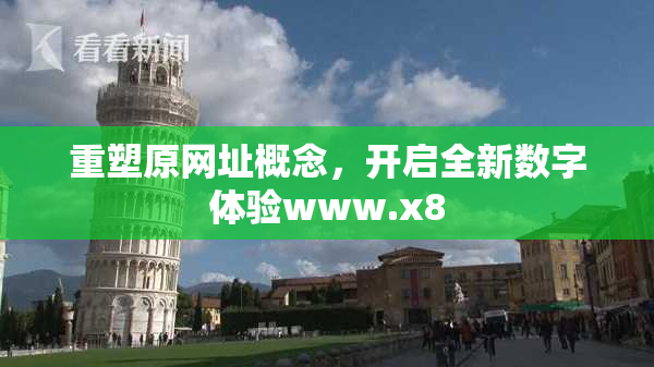 重塑原网址概念，开启全新数字体验www.x8