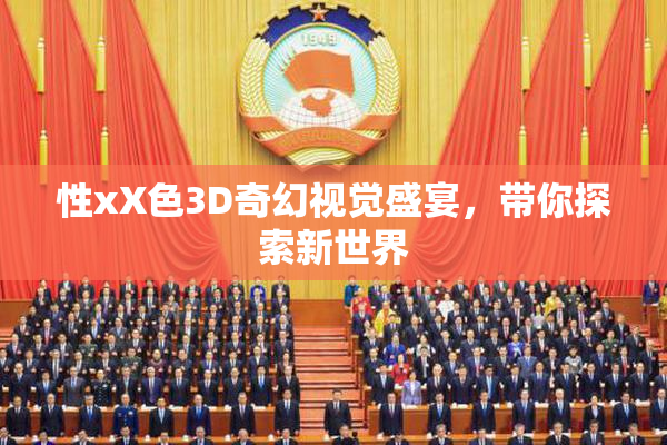 性xX色3D奇幻视觉盛宴，带你探索新世界