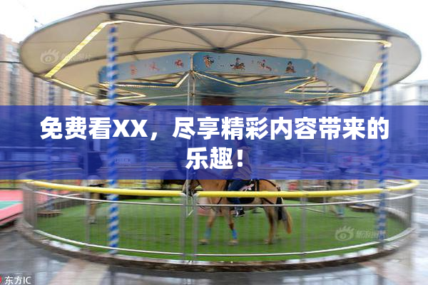 免费看XX，尽享精彩内容带来的乐趣！