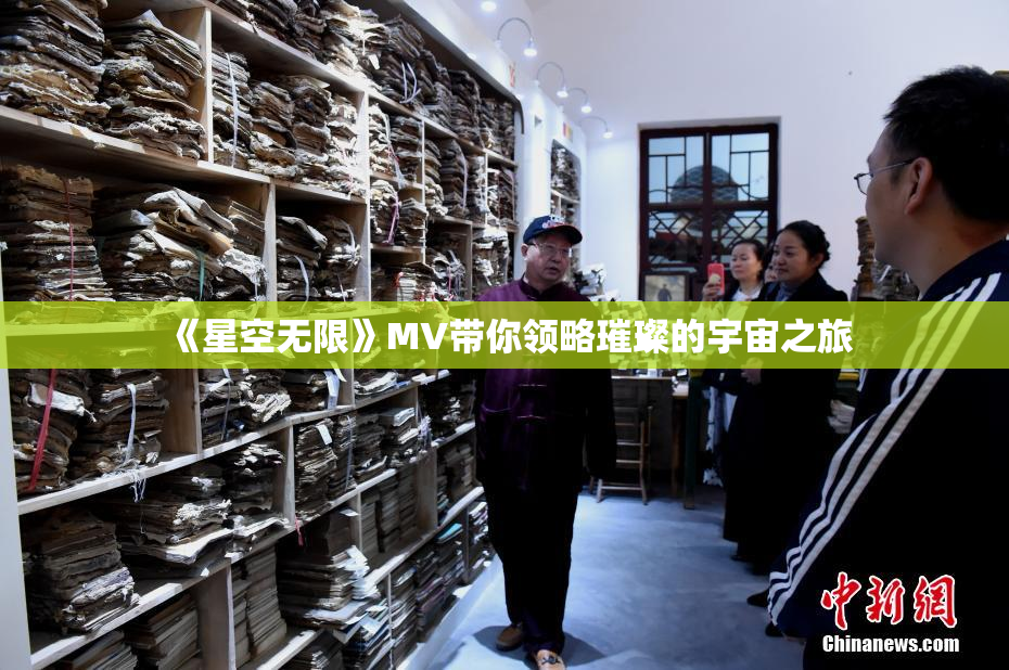 《星空无限》MV带你领略璀璨的宇宙之旅