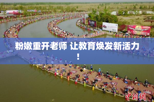 粉嫩重开老师 让教育焕发新活力！