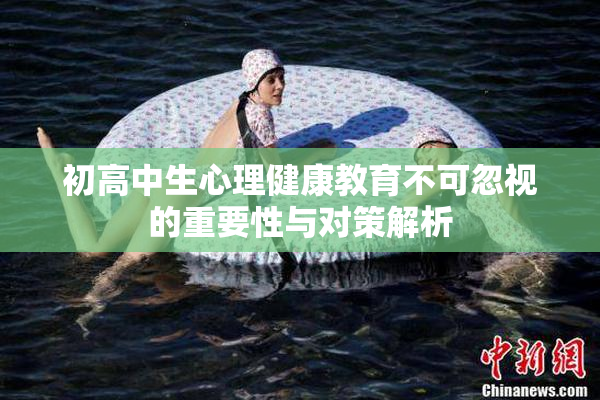 初高中生心理健康教育不可忽视的重要性与对策解析