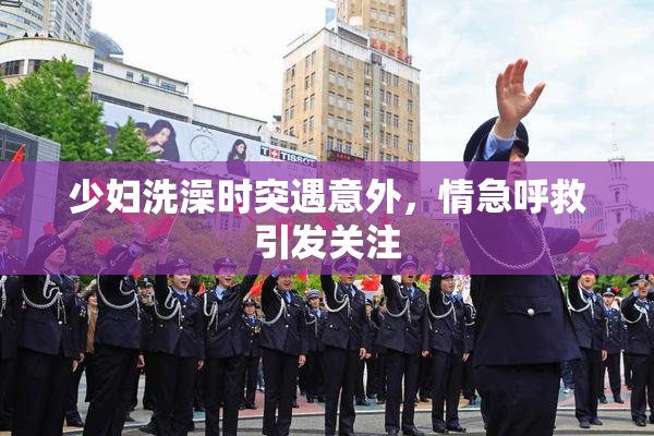 少妇洗澡时突遇意外，情急呼救引发关注