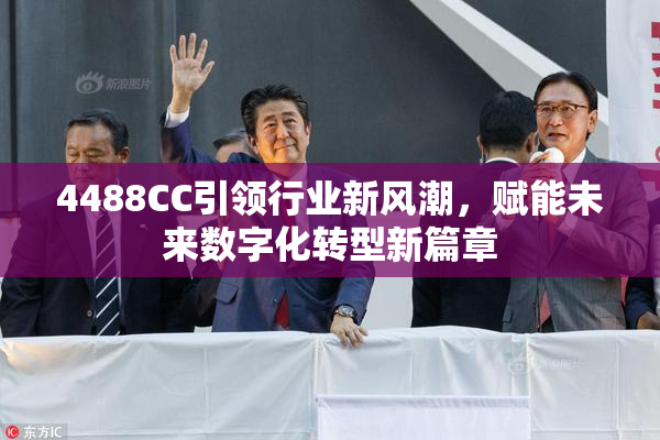 4488CC引领行业新风潮，赋能未来数字化转型新篇章