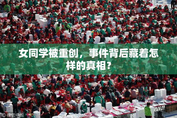 女同学被重创，事件背后藏着怎样的真相？
