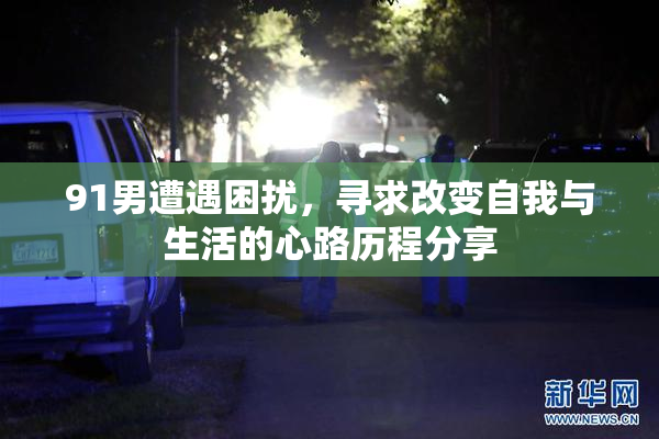 91男遭遇困扰，寻求改变自我与生活的心路历程分享
