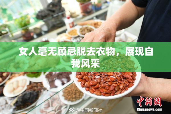 女人毫无顾忌脱去衣物，展现自我风采