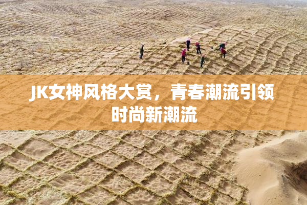 JK女神风格大赏，青春潮流引领时尚新潮流
