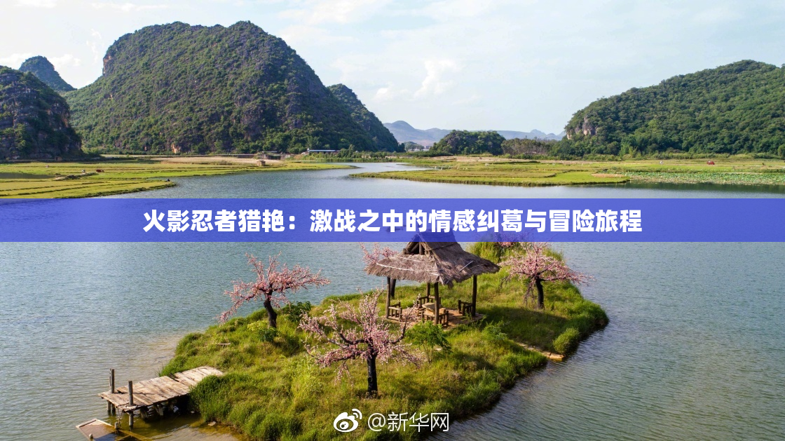 火影忍者猎艳：激战之中的情感纠葛与冒险旅程