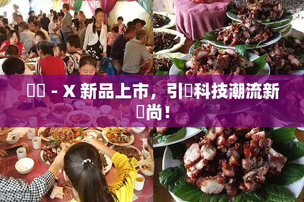 國產 - X 新品上市，引領科技潮流新風尚！