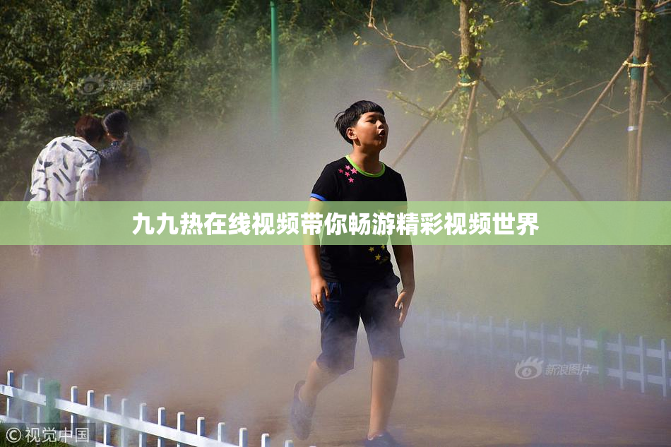 九九热在线视频带你畅游精彩视频世界