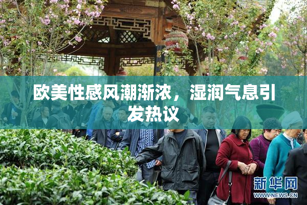 欧美性感风潮渐浓，湿润气息引发热议