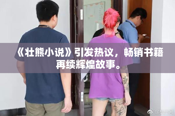 《壮熊小说》引发热议，畅销书籍再续辉煌故事。