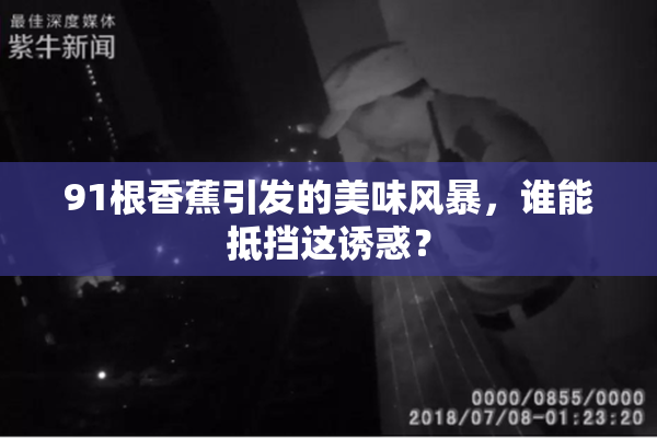 91根香蕉引发的美味风暴，谁能抵挡这诱惑？