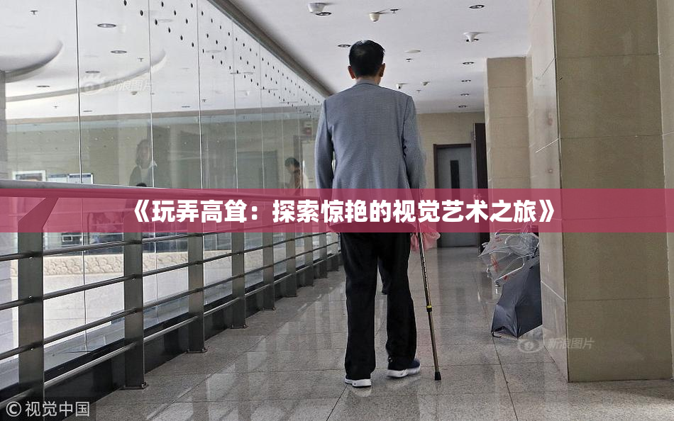 《玩弄高耸：探索惊艳的视觉艺术之旅》