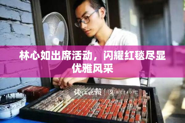 林心如出席活动，闪耀红毯尽显优雅风采