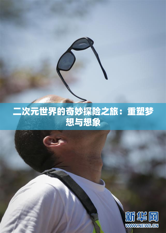 二次元世界的奇妙探险之旅：重塑梦想与想象