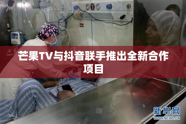 芒果TV与抖音联手推出全新合作项目