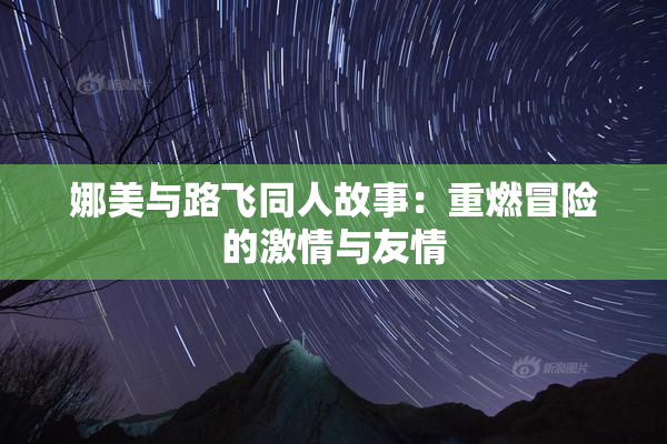 娜美与路飞同人故事：重燃冒险的激情与友情