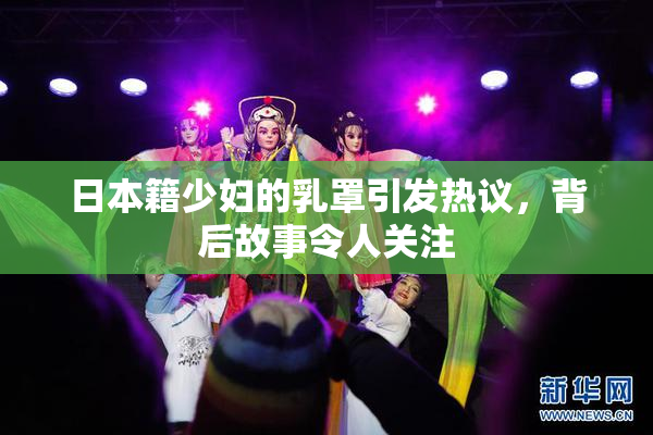 日本籍少妇的乳罩引发热议，背后故事令人关注