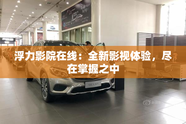 浮力影院在线：全新影视体验，尽在掌握之中