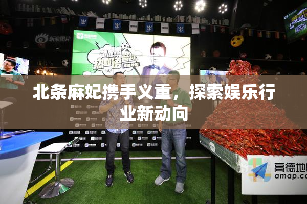 北条麻妃携手义重，探索娱乐行业新动向
