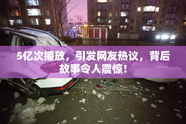 5亿次播放，引发网友热议，背后故事令人震惊！
