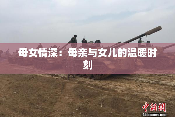 母女情深：母亲与女儿的温暖时刻