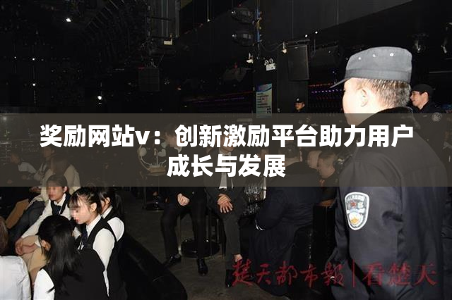 奖励网站v：创新激励平台助力用户成长与发展