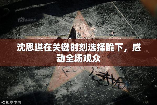沈思琪在关键时刻选择跪下，感动全场观众