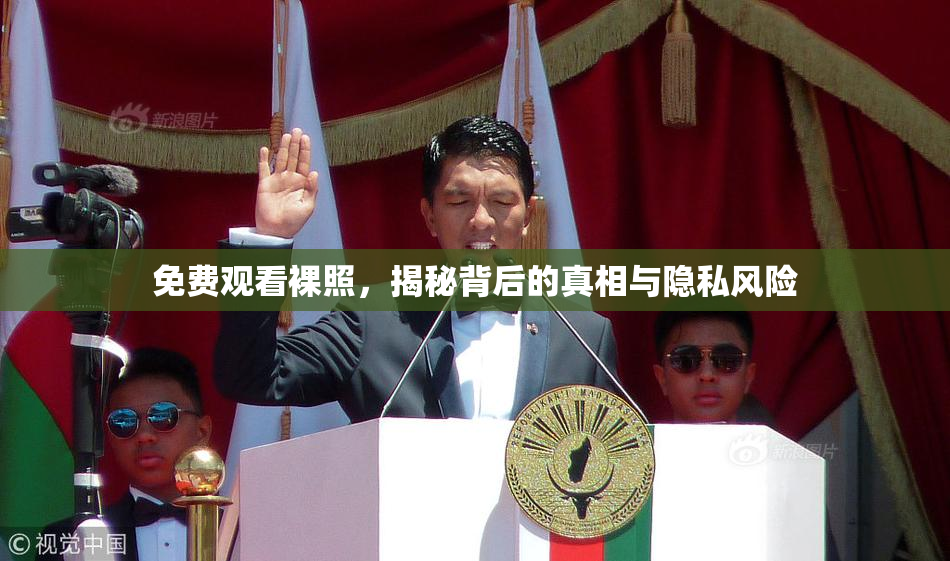 免费观看裸照，揭秘背后的真相与隐私风险