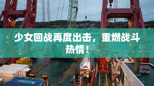 少女回战再度出击，重燃战斗热情！