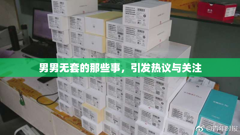 男男无套的那些事，引发热议与关注