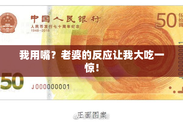 我用嘴？老婆的反应让我大吃一惊！