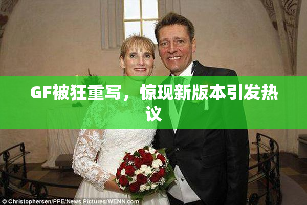 GF被狂重写，惊现新版本引发热议