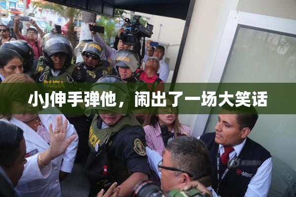小J伸手弹他，闹出了一场大笑话