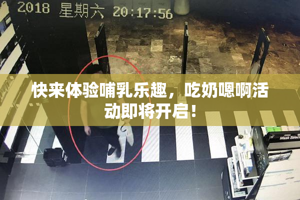 快来体验哺乳乐趣，吃奶嗯啊活动即将开启！
