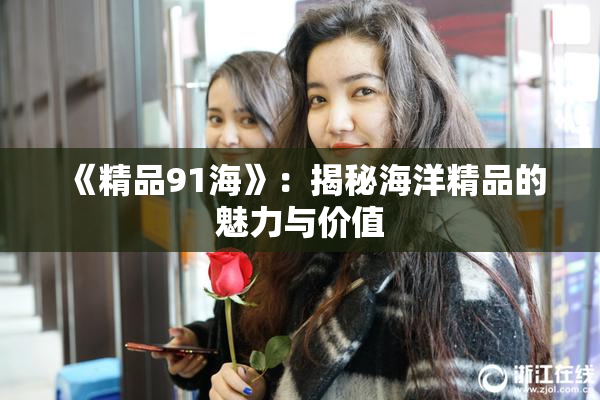 《精品91海》：揭秘海洋精品的魅力与价值