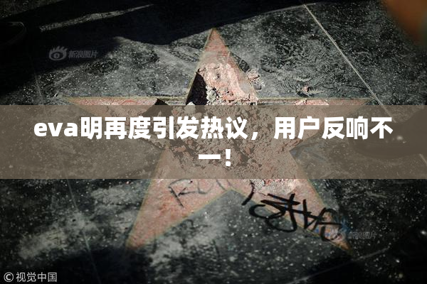 eva明再度引发热议，用户反响不一！