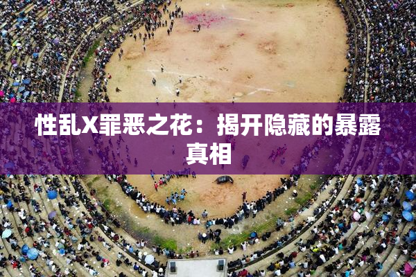性乱X罪恶之花：揭开隐藏的暴露真相